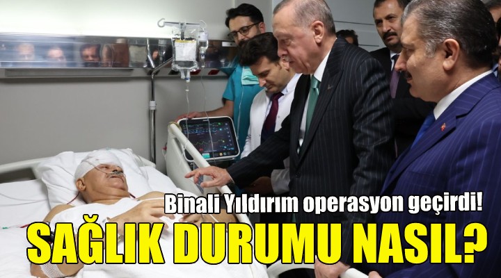 Binali Yıldırım operasyon geçirdi!