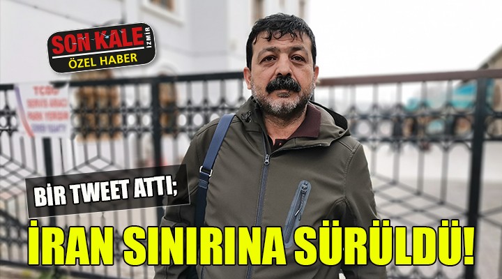 Bir tweet attı, 1880 kilometre uzaklıktaki İran sınırına sürüldü!