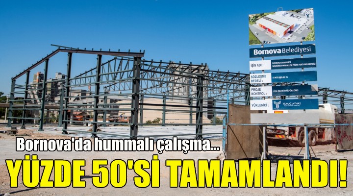 Bornova da hummalı çalışma... Yüzde 50 si tamamlandı!