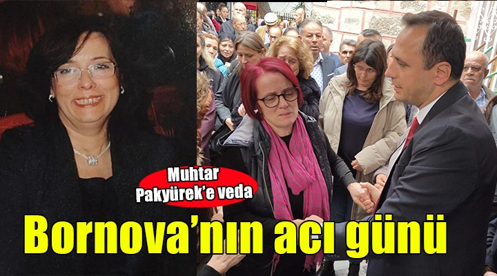 Bornova’nın acı günü... Muhtar Pakyürek son yolculuğuna uğurlandı