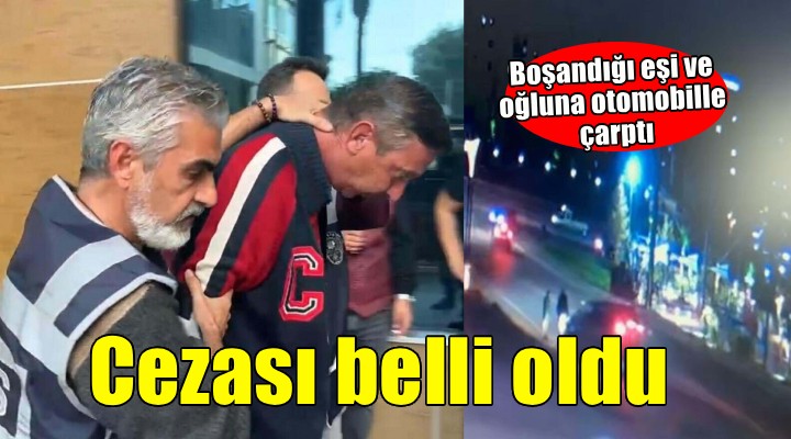 Boşandığı eşine ve oğluna otomobille çarpmıştı, cezası belli oldu