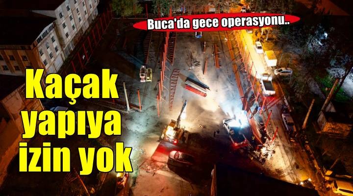 Buca Belediyesi'nden hazine arazisinde kaçak yapıya gece operasyonu