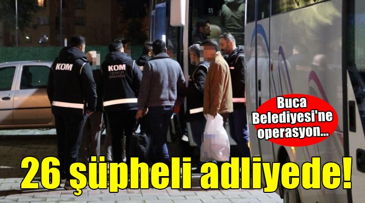Buca operasyonunda 26 şüpheli adliyede!