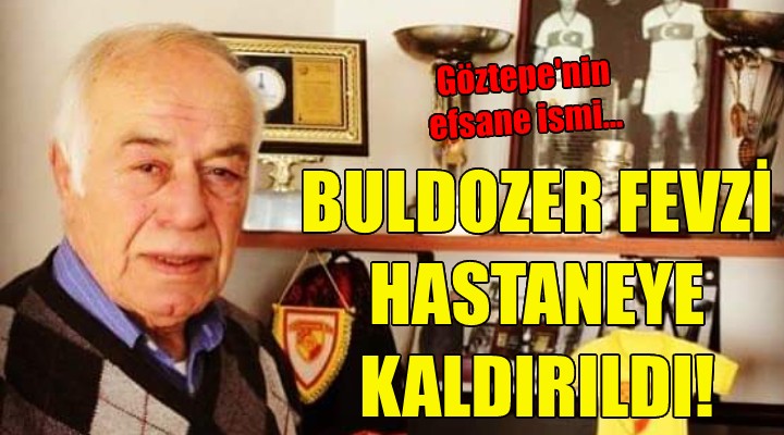 Buldozer Fevzi hastaneye kaldırıldı!