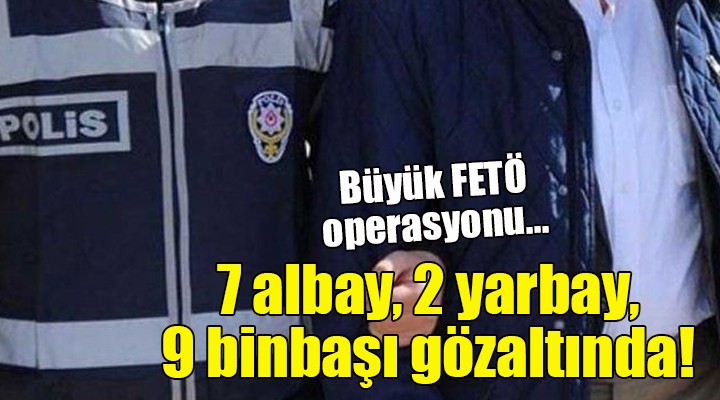 Büyük FETÖ operasyonu... 7 albay, 2 yarbay, 9 binbaşı gözaltında!