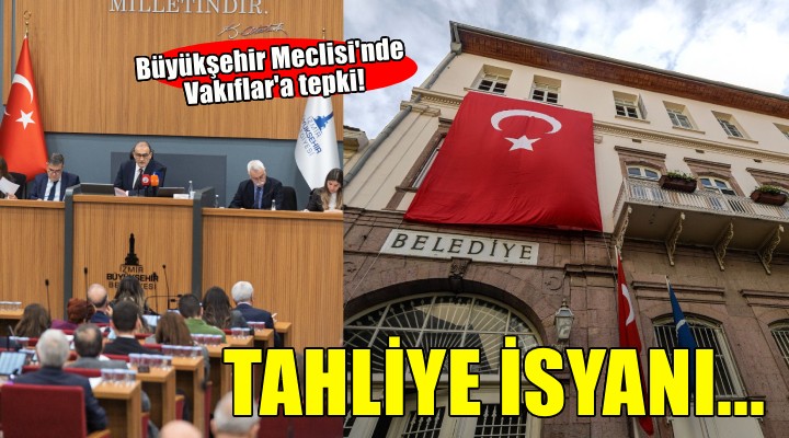 Büyükşehir Meclisi’nden Vakıflar’a tahliye isyanı