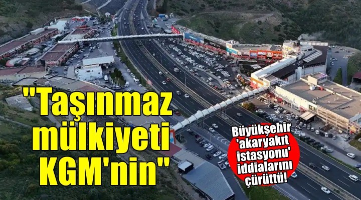 Büyükşehir 'akaryakıt istasyonu' iddialarını çürüttü! 'Taşınmaz mülkiyeti KGM'nin'
