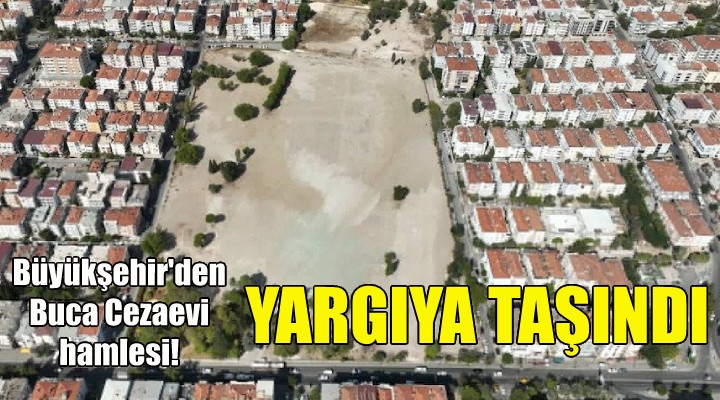 Büyükşehir den Buca Cezaevi hamlesi... Yargıya taşındı!