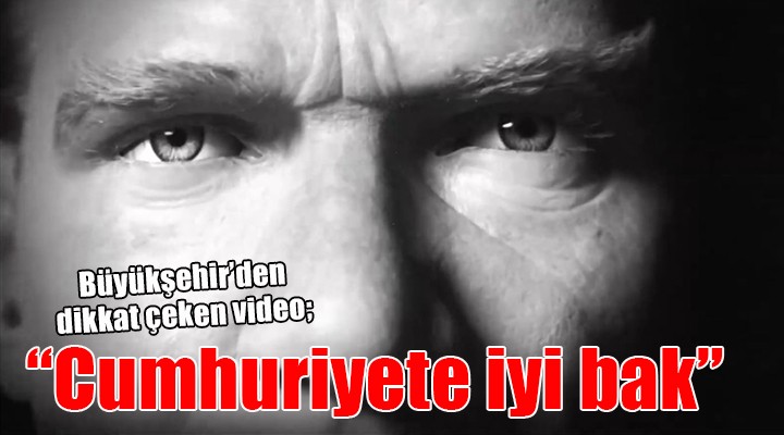 Büyükşehir den dikkat çeken video:  Cumhuriyete iyi bak 