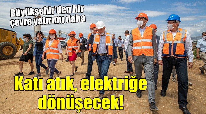 Büyükşehir den önemli yatırım... Katı atık, elektriğe dönüşecek!