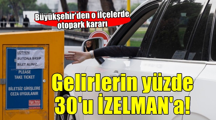 Büyükşehir den otopark kararı.. Gelirlerin yüzde 30 u İZELMAN a!