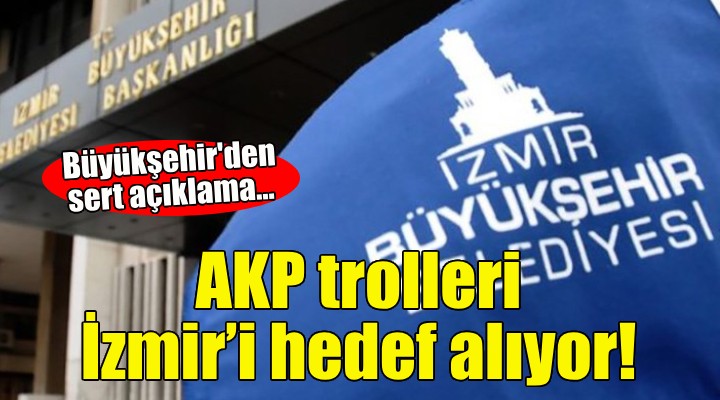 Büyükşehir den sert açıklama: AKP trolleri İzmir’i hedef alıyor!
