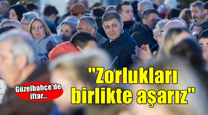 Büyükşehir iftarı Güzelbahçe'de... Başkan Tugay: 'Zorlukları birlikte aşarız'