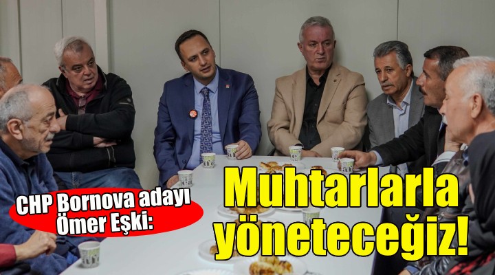 CHP Adayı Eşki: Bornova yı muhtarlarla yöneteceğiz!