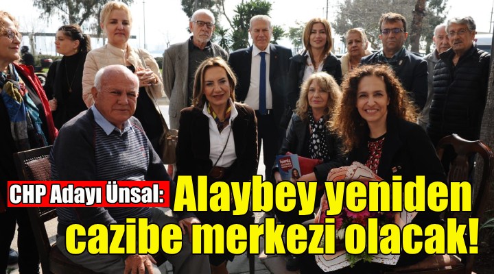 CHP Adayı Ünsal: Alaybey yeniden cazibe merkezi olacak!