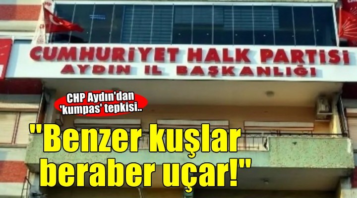CHP Aydın’dan kumpas çıkışı: Benzer kuşlar beraber uçar