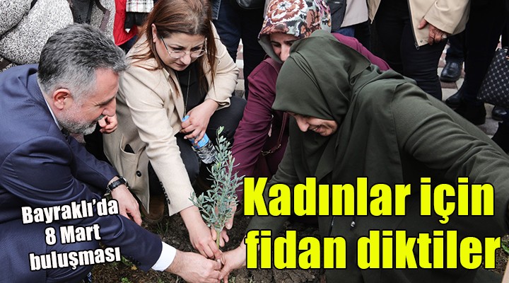 CHP Bayraklı, kadınlar anısına fidan dikti