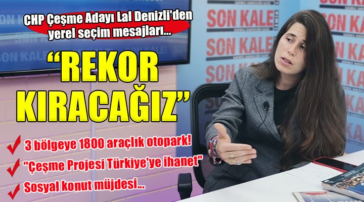 CHP Çeşme Adayı Lal Denizli den yerel seçim mesajları...  REKOR KIRACAĞIZ 