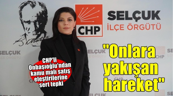 CHP Efes Selçuk İlçe Başkanı Onbaşıoğlu’ndan sert açıklama!
