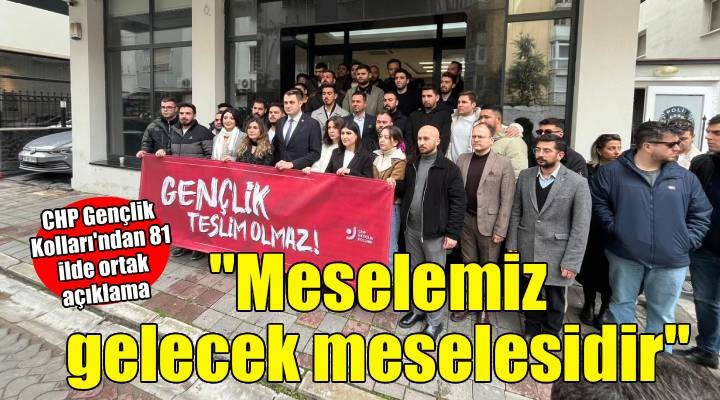 CHP Gençlik Kolları ndan 81 ilde ortak açıklama...  Meselemiz gelecek meselesidir 