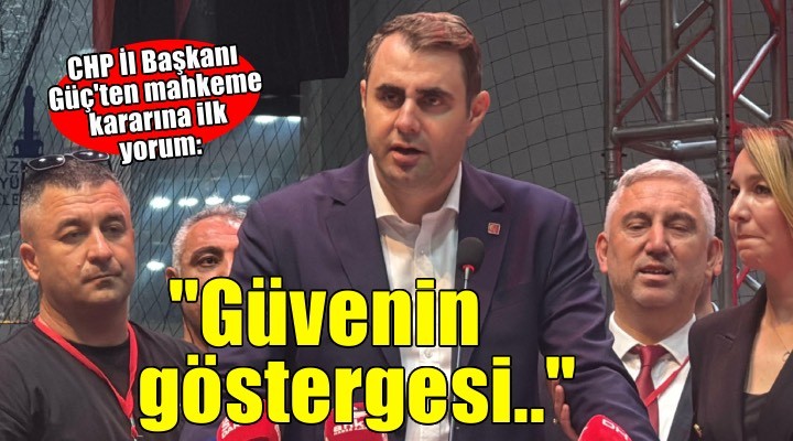 CHP İl Başkanı Güç ten mahkeme kararına ilk yorum!  Partimize duyulan güvenin göstergesi.. 