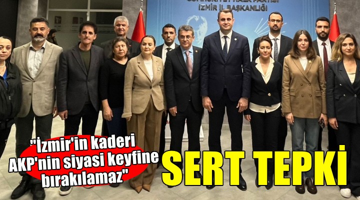 CHP İl Başkanı Güç’ten sert eleştiriler... ''İzmir'in kaderi AKP'nin siyasi keyfine bırakılamaz''