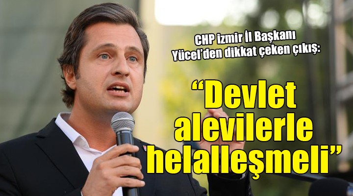 CHP İzmir İl Başkanı Yücel:  Devlet alevilerle helalleşmeli 