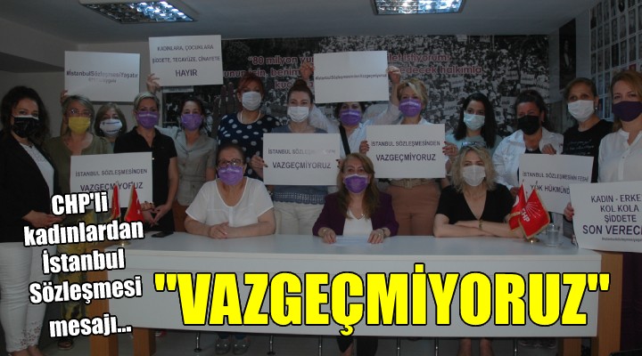 CHP İzmir Kadın Kolları ndan İstanbul Sözleşmesi mesajı...  VAZGEÇMİYORUZ 