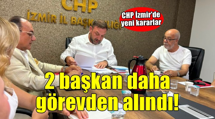 CHP İzmir de 2 ilçe başkanı daha görevden alındı