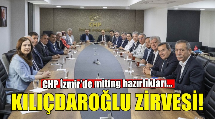 CHP İzmir de Kılıçdaroğlu zirvesi!