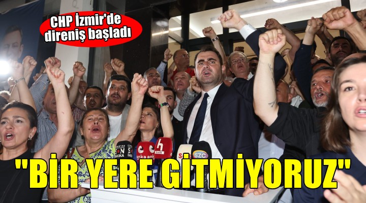CHP İzmir'de direniş başladı... 'Bir yere gitmiyoruz'