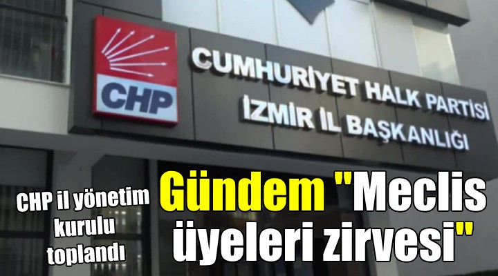 CHP İzmir de gündem  Meclis üyeleri zirvesi 
