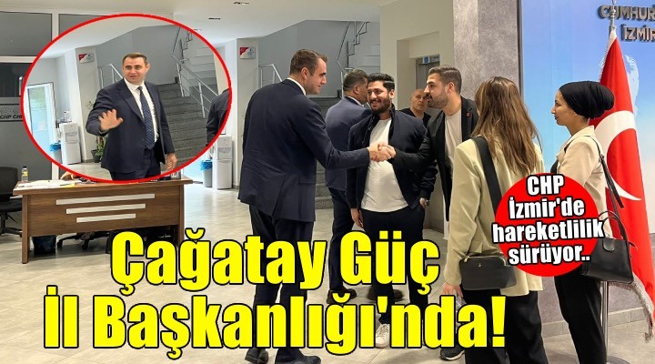 CHP İzmir'de hareketlilik sürüyor.. Çağatay Güç İzmir İl Başkanlığı'nda!