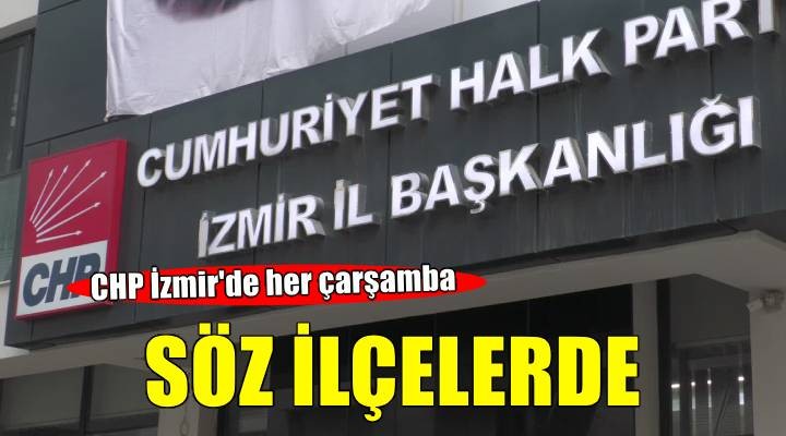 CHP İzmir'de her çarşamba söz bir ilçede!