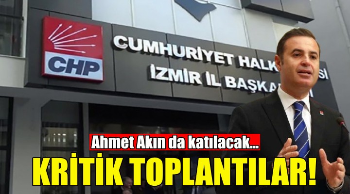 CHP İzmir de kritik toplantılar!