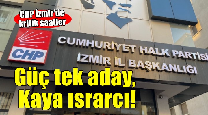 CHP İzmir de kritik zirve sürüyor... Güç tek aday, Kaya bastırıyor!