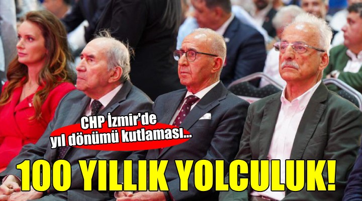 CHP İzmir de yıl dönümü kutlaması... 100 YILLIK YOLCULUK!