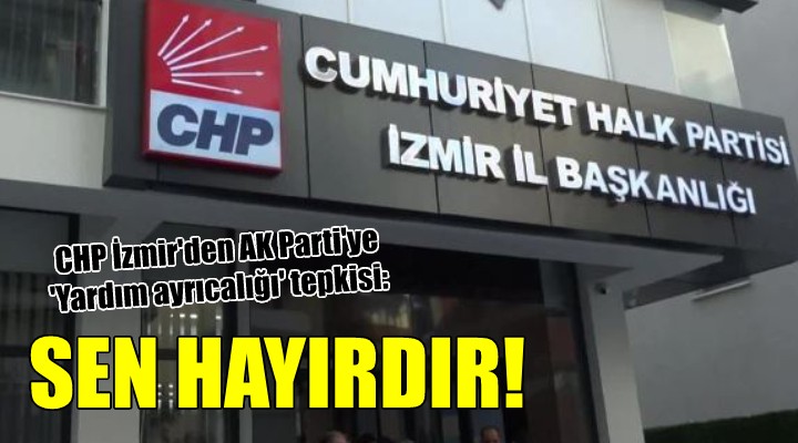 CHP İzmir den AK Parti ye  Yardım ayrıcalığı  tepkisi: SEN HAYIRDIR