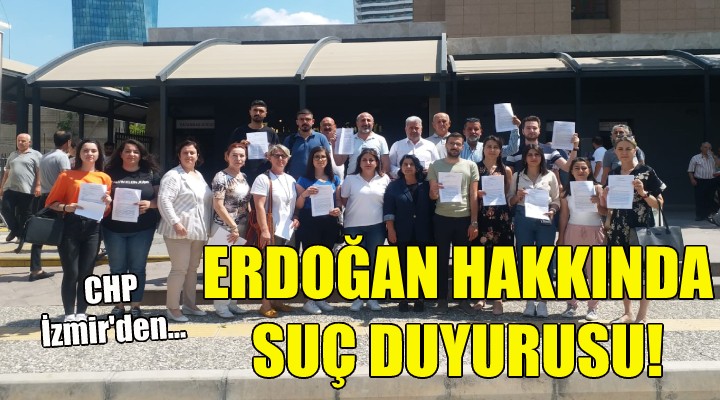 CHP İzmir den Erdoğan hakkında suç duyurusu!
