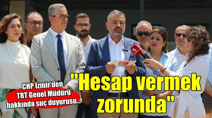 CHP İzmir den TRT Genel Müdürü hakkında suç duyurusu...