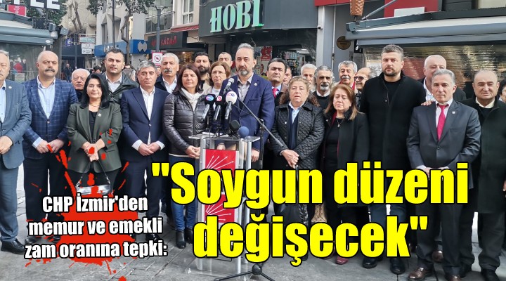 CHP İzmir den memur ve emekli zam oranına tepki:  Çalınan her kuruşu yerine koyacağız 