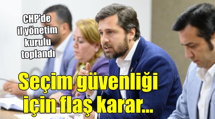 CHP İzmir den seçim güvenliği kararı...