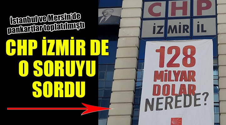 CHP İzmir il binasına asıldı... 128 MİLYAR DOLAR NEREDE? 