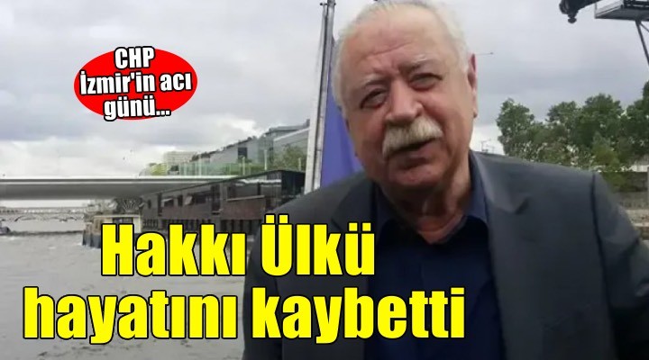CHP İzmir'in acı günü! Hakkı Ülkü hayatını kaybetti...