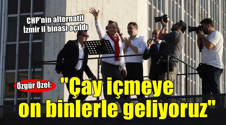 CHP İzmir'in alternatif il binası açıldı... Özgür Özel: ''Butlancılar bir elin parmakları kadar''