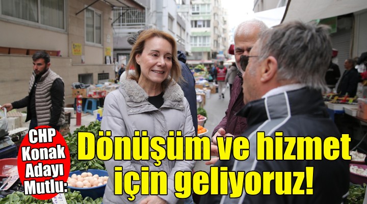 CHP Konak Adayı Mutlu: Dönüşüm ve hizmet için geliyoruz!