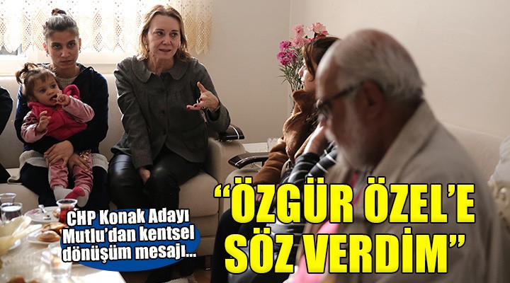 CHP Konak Adayı Mutlu dan kentsel dönüşüm sözü...