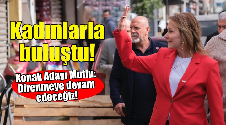 CHP Konak Adayı Mutlu kadınlarla buluştu!