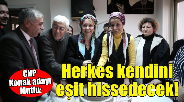 CHP Konak adayı Mutlu: Herkes kendini eşit hissedecek!