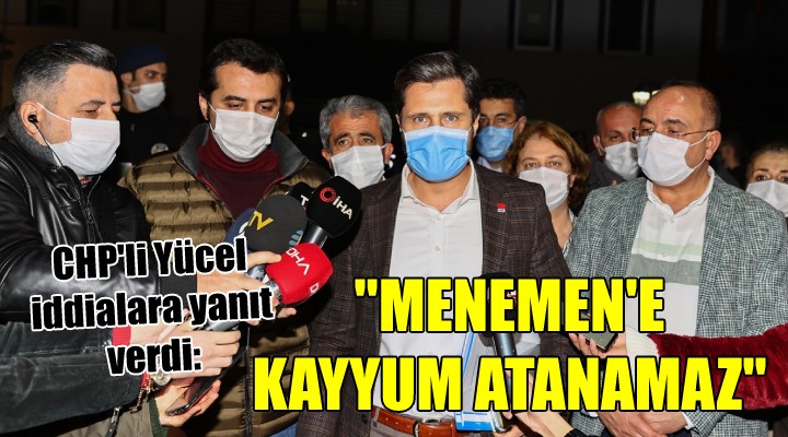 CHP Lİ YÜCEL: MENEMEN E KAYYUM ATANAMAZ